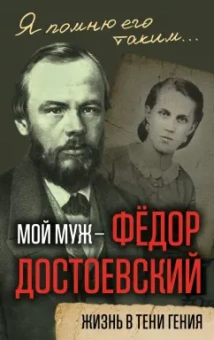 Анна Достоевская: Мой муж - Федор Достоевский. Жизнь в тени гения