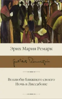 Эрих Ремарк: Возлюби ближнего своего. Ночь в Лиссабоне