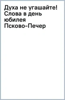 Иоанн Архимандрит: Духа не угашайте! Слова в день юбилея Псково-Печерского монастыря
