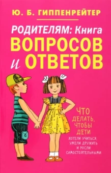 Юлия Гиппенрейтер: Родителям. Книга вопросов и ответов. Что делать, чтобы дети хотели учиться, умели дружить...