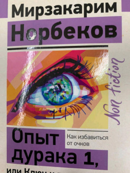 Мирзакарим Норбеков: Опыт дурака 1, или Ключ к прозрению. Как избавиться от очков