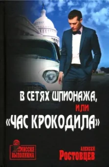Алексей Ростовцев: В сетях шпионажа, или “Час крокодила”