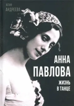 Юлия Андреева: Анна Павлова. Жизнь в танце