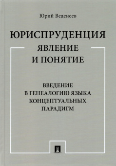 Юрий Веденеев: Юриспруденция. Явление и понятие. Введение в генеалогию языка концептуальных парадигм. Монография