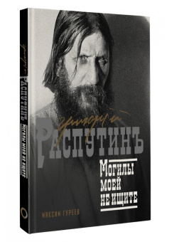 Максим Гуреев: Григорий Распутин. Могилы моей не ищите
