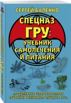 Сергей Баленко: Cпецназ ГРУ. Учебник самолечения и питания. Продолжение супербестселлера "Учебник выживания спецназа
