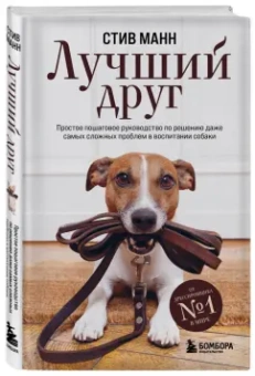 Стив Манн: Лучший друг. Простое пошаговое руководство по решению даже самых сложных проблем в воспитании собаки