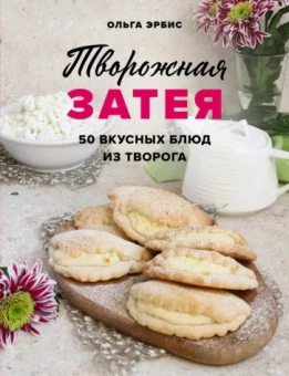 Ольга Эрбис: Творожная затея. 50 вкусных блюд из творога