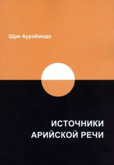 Ауробиндо Шри: Источники арийской речи. Сборник