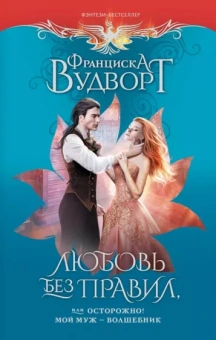 Франциска Вудворт: Любовь без правил, или Осторожно! Мой муж - волшебник