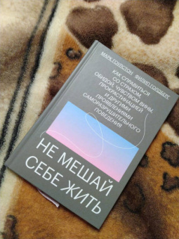Гоулстон, Голдберг: Не мешай себе жить. Как справиться со страхом, обидой, чувством вины, прокрастинацией