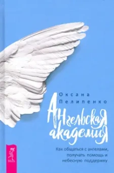 Оксана Пелипенко: Ангельская Академия. Как общаться с ангелами, получать помощь и небесную поддержку
