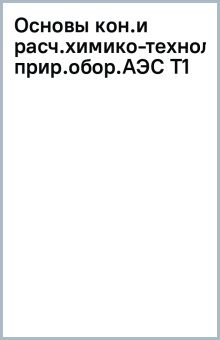 Основы конструирования и расчета химико-технологического оборудования АЭС. Том 1