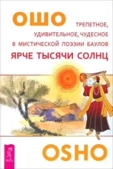 Ошо Багван Шри Раджниш: Ярче тысячи солнц. Трепетное, удивительное, чудесное в мистической поэзии баулов
