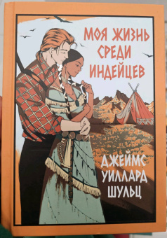 Джеймс Шульц: Моя жизнь среди индейцев