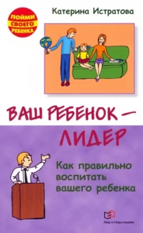 Екатерина Истратова: Ваш ребенок - лидер. Как правильно воспитать вашего ребенка