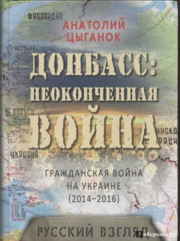 Анатолий Цыганок: Донбасс. Неоконченная война. Гражданская война на Украине (2014-2016):   русский взгляд