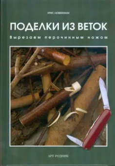 Крис Любкеманн: Поделки из веток. Вырезаем перочинным ножом