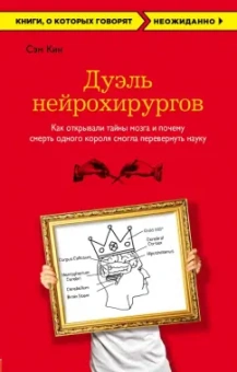 Сэм Кин: Дуэль нейрохирургов. Как открывали тайны мозга, и почему смерть одного короля смогла перевернуть