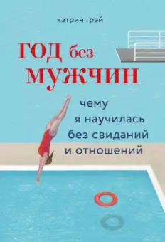 Кэтрин Грэй: Год без мужчин. Чему я научилась без свиданий и отношений