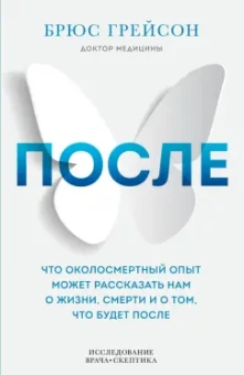 Брюс Грейсон: После. Что околосмертный опыт может рассказать нам о жизни, смерти и том, что будет после