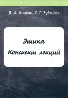 Аникин, Зубанова: Этика. Конспект лекций
