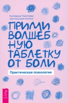 Екатерина Пластеева: Прими волшебную таблетку от боли. Практическая психология