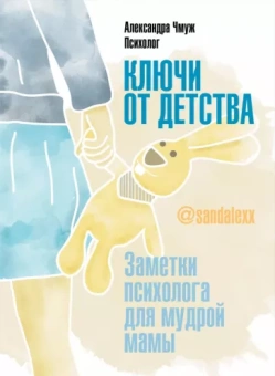 Александра Чмуж: Ключи от детства. Заметки психолога для мудрой мамы