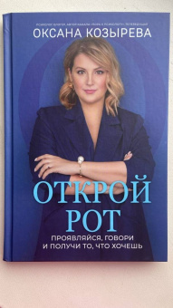 Оксана Козырева: Открой рот. Проявляйся, говори и получи то, что хочешь