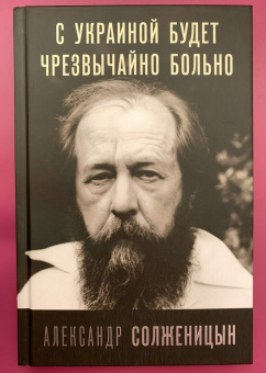 Александр Солженицын: С Украиной будет чрезвычайно больно