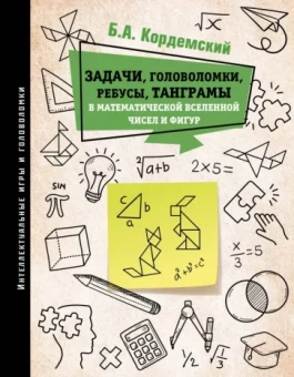 Борис Кордемский: Задачи, головоломки, ребусы, танграмы в математической вселенной чисел и фигур