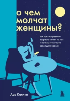 Ада Калхун: О чем молчат женщины. Как кризис среднего возраста влияет на нас и почему это лучшее время