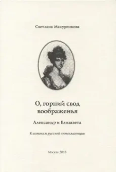 Светлана Макуренкова: О, горний свод воображенья. Александр и Елизавета. К истокам русской интеллигенции