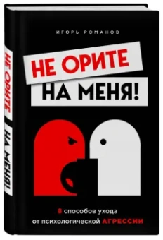 Игорь Романов: Не орите на меня! 8 способов ухода от психологической агрессии