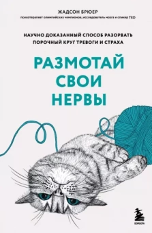Жадсон Брюер: Размотай свои нервы. Научно доказанный способ разорвать порочный круг тревоги и страха
