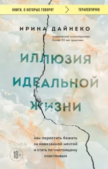 Ирина Дайнеко: Иллюзия идеальной жизни. Как перестать бежать за навязанной мечтой и стать по-настоящему счастливым