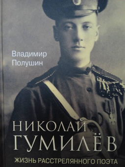 Владимир Полушин: Николай Гумилев. Жизнь расстрелянного поэта