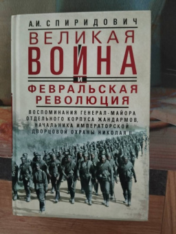 Александр Спиридович: Великая война и Февральская революция 1914—1917 гг. Воспоминания генерал-майора