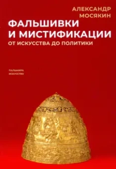 Александр Мосякин: Фальшивки и мистификации. От искусства до политики