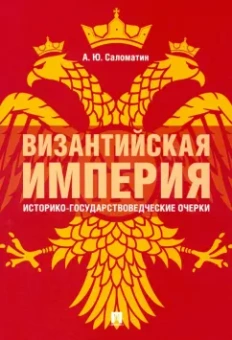 Александр Саломатин: Византийская империя. Историко-государствоведческие очерки. Монография
