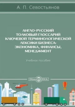 Англо-русский толковый глоссарий ключевой терминологической лексики бизнеса. Экономика, финансы