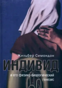 Жильбер Симондон: Индивид и его физико-биологический генезис
