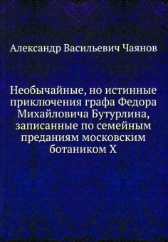 Александр Чаянов: Необычайные, но истинные приключения графа Федора Михайловича Бутурлина
