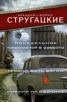 Стругацкий Аркадий Натанович, Стругацкий Борис Натанович: Понедельник начинается в субботу. Трудно быть богом. Пикник на обочине
