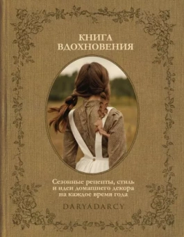 Дарья Левина: Книга вдохновения. Сезонные рецепты, стиль и идеи домашнего декора на каждое время года