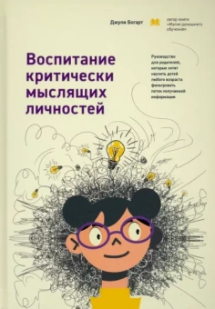Джули Богарт: Воспитание критически мыслящих личностей. Руководство для родителей, которые хотят научить детей