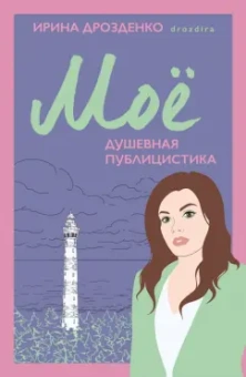 Ирина Дрозденко: Моё. Душевная публицистика