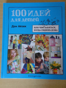 Дон Айзек: 100 идей для детей. Или чем заняться, когда сидишь дома