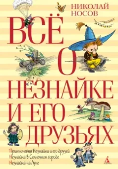 Николай Носов: Всё о Незнайке и его друзьях. Повести