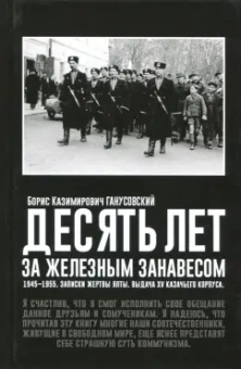 Десять лет за железным занавесом. 1945-1955. Записки жертвы Ялты. Выдача XV казачьего корпуса